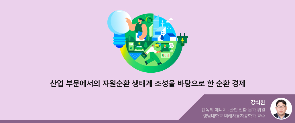산업 부문에서의 자원순환 생태계 조성을 바탕으로 한 순환 경제 - 강석원 위원(사진있음) 탄녹위 에너지 산업 전환 분과 위원. 영남대학교 미래자동차공학과 교수