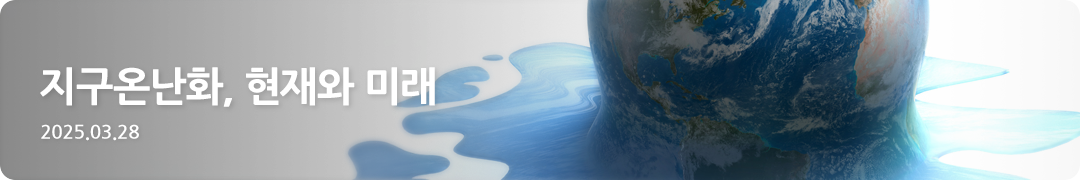 지구온난화, 현재와 미래 -2025.03.28
