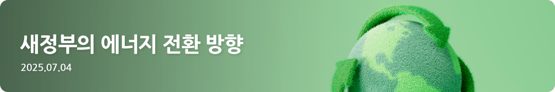 새정부의 에너지 전환 방향 -2025.07.04