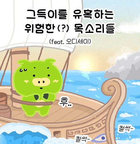 그득이를 유혹하는 위험한(?) 목소리들 (feat.오디세이)
